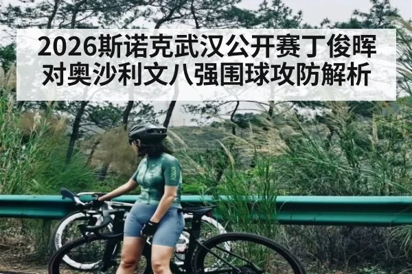 2026斯诺克武汉公开赛丁俊晖对奥沙利文八强围球攻防解析