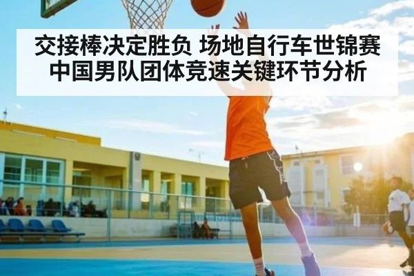 交接棒决定胜负 场地自行车世锦赛中国男队团体竞速关键环节分析